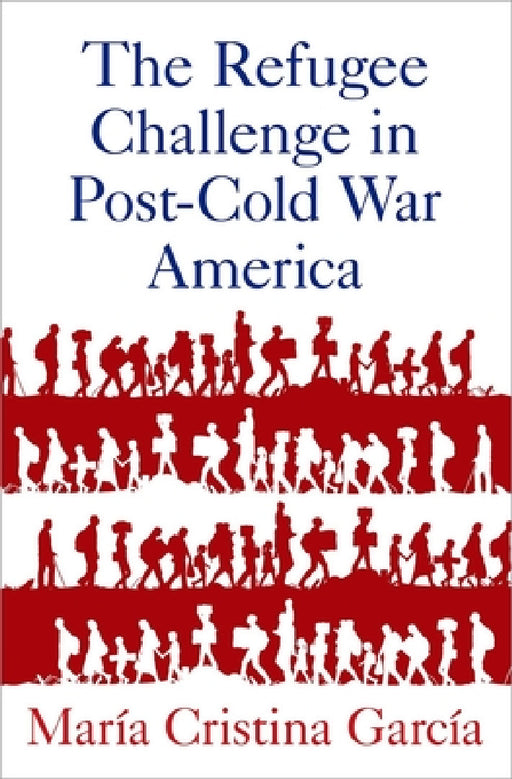 Refugee Challenge in Post-Cold War America by María Cristina García