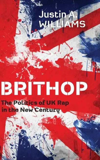 Brithop: The Politics of UK Rap in the New Century by Justin A. Williams