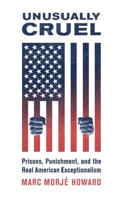 Unusually Cruel: Prisons, Punishment, and the Real American Exceptionalism by Marc Morje Howard