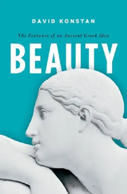 Beauty: The Fortunes of an Ancient Greek Idea by David Konstan
