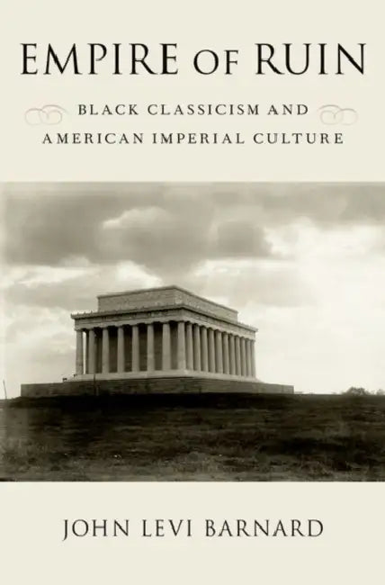 Empire of Ruin: Black Classicism and American Imperial Culture by John Levi Barnard