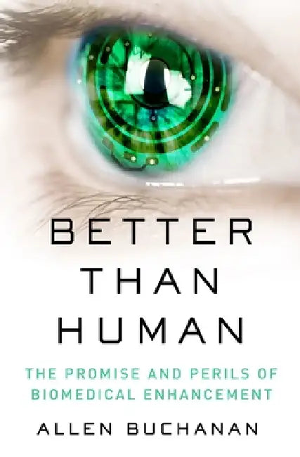 Better Than Human: The Promise and Perils of Enhancing Ourselves by Allen Buchanan