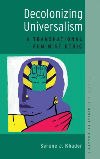 Decolonizing Universalism: A Transnational Feminist Ethic by Serene J. Khader