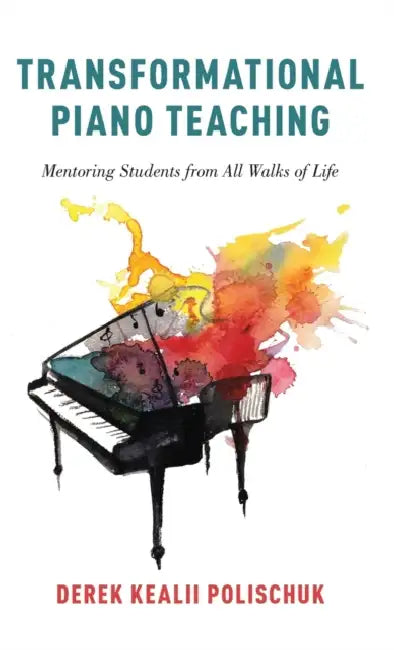 Transformational Piano Teaching: Mentoring Students from All Walks of Life by Derek Kealii Polischuk