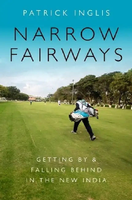 Narrow Fairways: Getting by & Falling Behind in the New India by Patrick Inglis