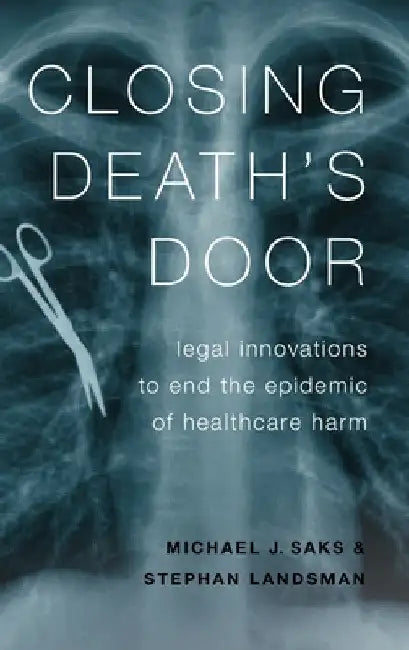 Closing Death's Door: Legal Innovations to End the Epidemic of Healthcare Harm by Michael J. Saks