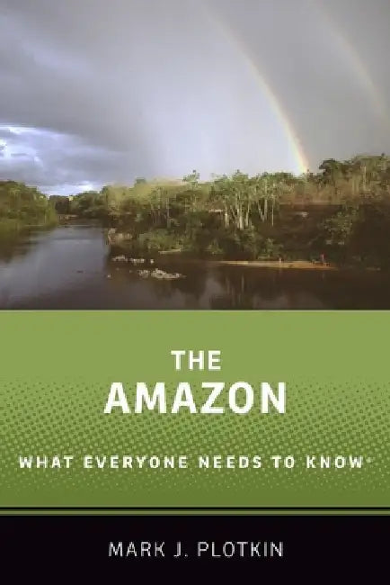 The Amazon: What Everyone Needs to Know by Mark J. Plotkin