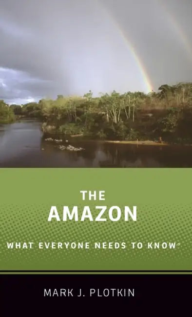 The Amazon: What Everyone Needs to Know by Mark J. Plotkin