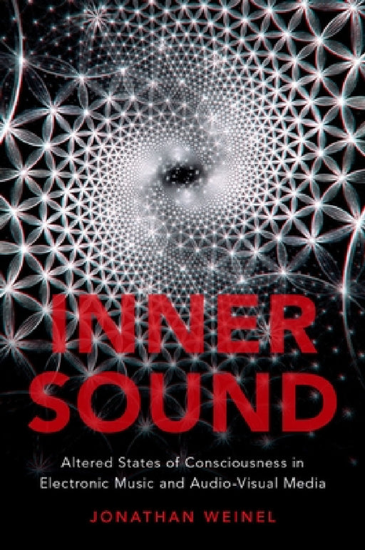 Inner Sound: Altered States of Consciousness in Electronic Music and Audio-Visual Media by Jonathan Weinel