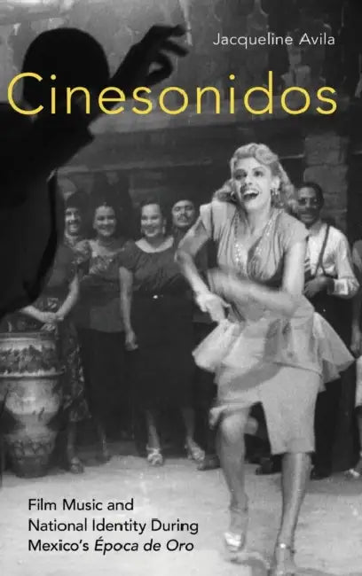 Cinesonidos: Film Music and National Identity During Mexico's Época de Oro by Jaqueline Avila