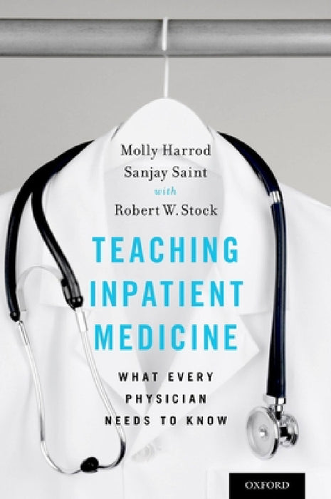 Teaching Inpatient Medicine: What Every Physician Needs to Know by Molly Harrod, Sanjay Saint, Robert W. Stock