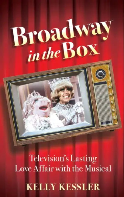 Broadway in the Box: Television's Lasting Love Affair with the Musical by Kelly Kessler