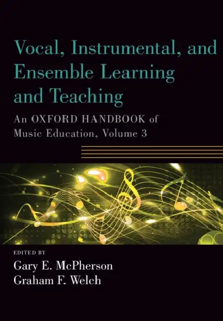Vocal, Instrumental, and Ensemble Learning and Teaching: An Oxford Handbook of Music Education, Volume 3 by Gary McPherson, Graham Welch