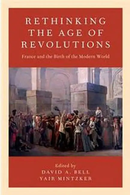 Rethinking the Age of Revolutions: France and the Birth of the Modern World by Bell, Yair Mintzker