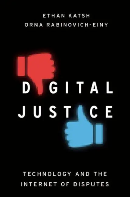 Digital Justice: Technology and the Internet of Disputes by Ethan Katsh, Orna Rabinovich-Einy
