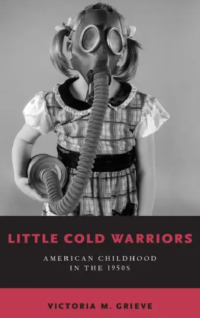Little Cold Warriors: American Childhood in the 1950s by Victoria M. Grieve