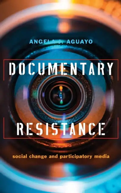 Documentary Resistance: Social Change and Participatory Media by Angela Aguayo
