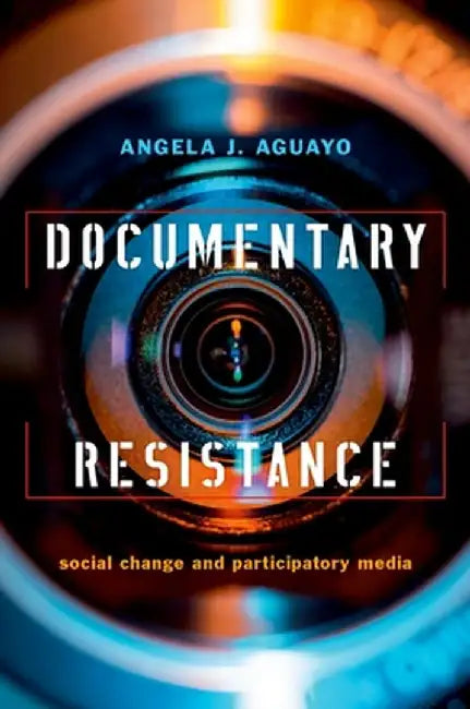 Documentary Resistance: Social Change and Participatory Media by Angela J. Aguayo