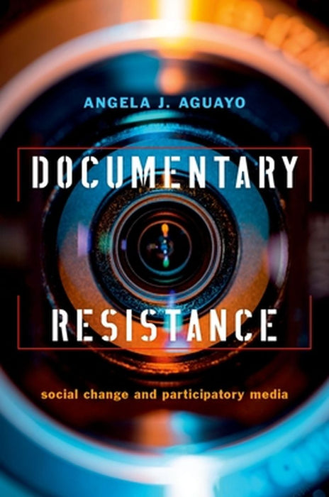Documentary Resistance: Social Change and Participatory Media by Angela J. Aguayo