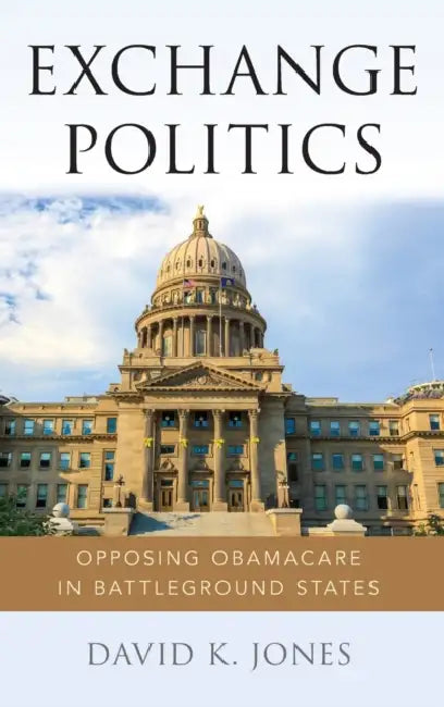 Exchange Politics: Opposing Obamacare in Battleground States by David K. Jones