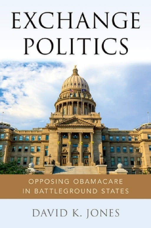 Exchange Politics: Opposing Obamacare in Battleground States by David K. Jones
