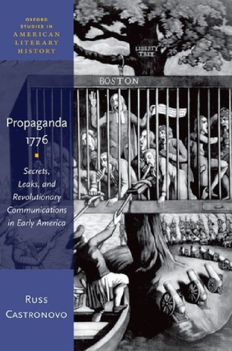 Propaganda 1776: Secrets, Leaks, and Revolutionary Communications in Early America by Russ Castronovo