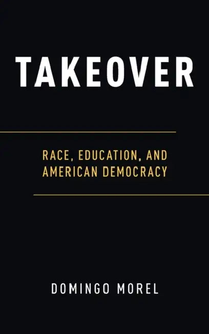 Takeover: Race, Education, and American Democracy by Domingo Morel