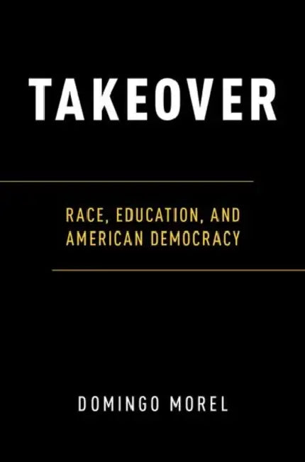 Takeover: Race, Education, and American Democracy by Domingo Morel