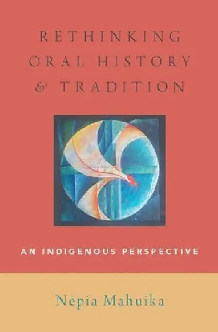 Rethinking Oral History and Tradition: An Indigenous Perspective by Mahuika