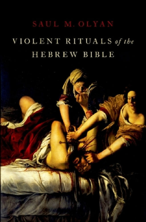 Violent Rituals of the Hebrew Bible by Saul M. Olyan