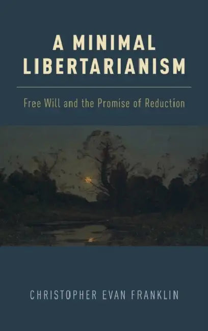 A Minimal Libertarianism: Free Will and the Promise of Reduction by Christopher Evan Franklin