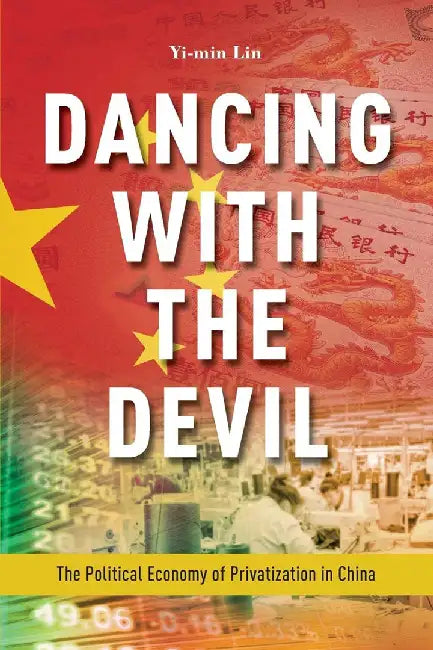 Dancing with the Devil: The Political Economy of Privatization in China by Lin