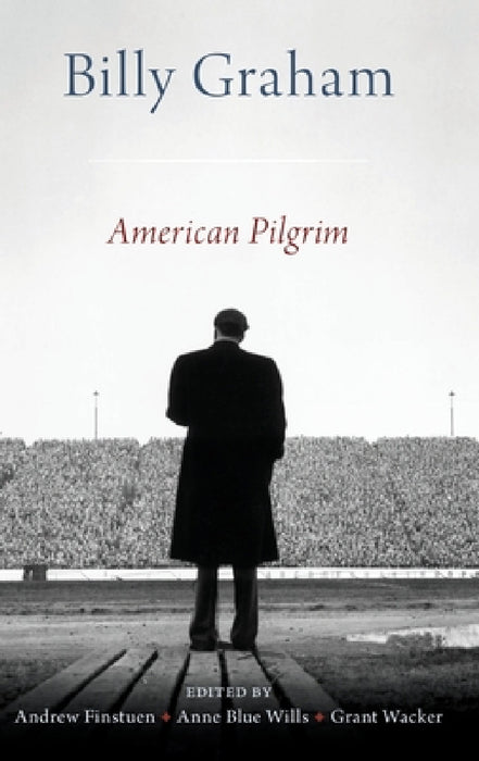 Billy Graham: American Pilgrim by Andrew Finstuen, Grant Wacker, Anne Blue Wills