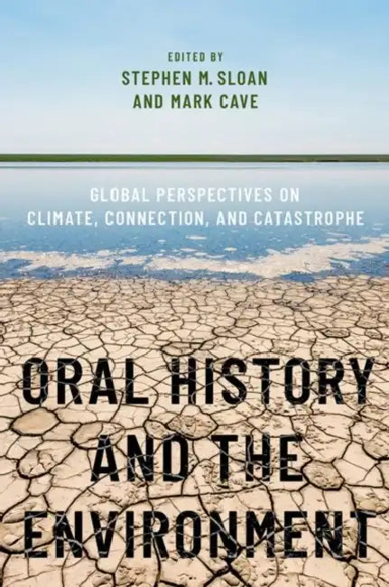 Oral History and the Environment: Global Perspectives on Climate, Connection, and Catastrophe by Stephen M. Sloan