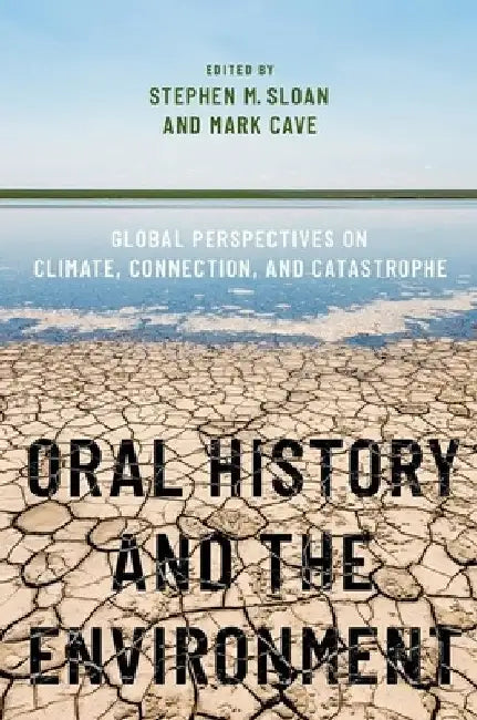 Oral History and the Environment: Global Perspectives on Climate, Connection, and Catastrophe by Stephen M. Sloan