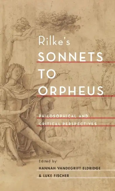 Rilke's Sonnets to Orpheus: Philosophical and Critical Perspectives by Hannah Vandegrift Eldridge, Luke Fischer
