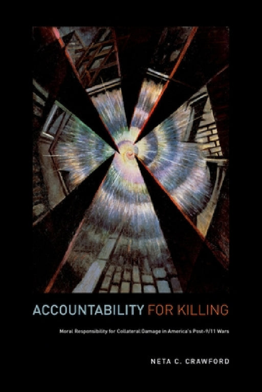 Accountability for Killing: Moral Responsibility for Collateral Damage in America's Post-9/11 Wars by Neta C. Crawford