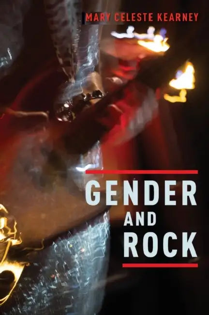Gender and Rock by Mary Celeste Kearney
