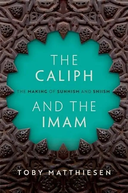 The Caliph and the Imam: The Making of Sunnism and Shiism by Toby Matthiesen
