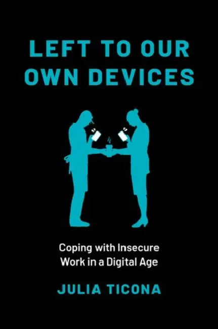 Left to Our Own Devices: Coping with Insecure Work in a Digital Age by Julia Ticona