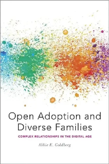 Open Adoption and Diverse Families: Complex Relationships in the Digital Age by Abbie E. Goldberg