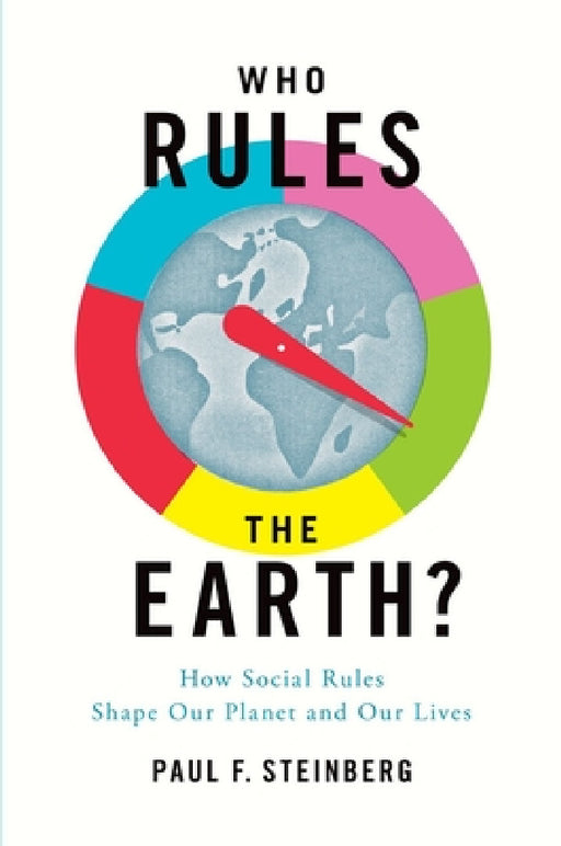 Who Rules the Earth?: How Social Rules Shape Our Planet and Our Lives by Paul F. Steinberg