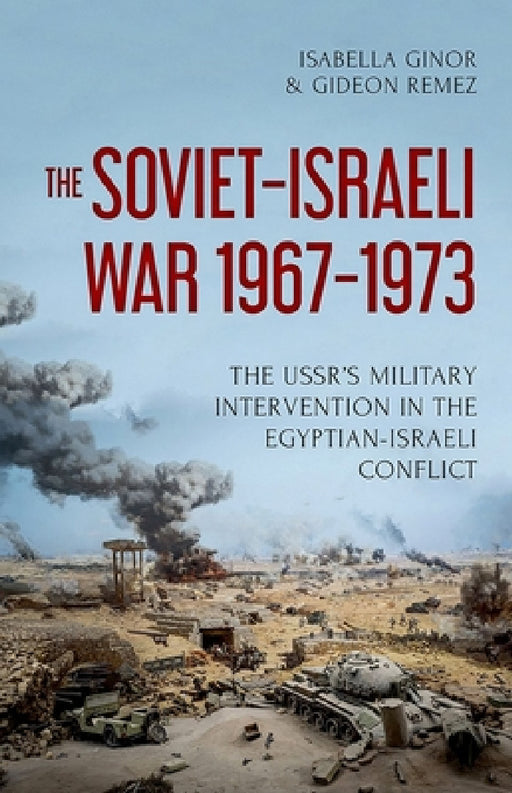 The Soviet-Israeli War, 1967-1973: The Ussr's Military Intervention in the Egyptian-Israeli Conflict by Isabella Ginor, Gideon Remez