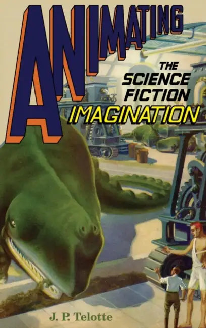 Animating the Science Fiction Imagination by J. P. Telotte