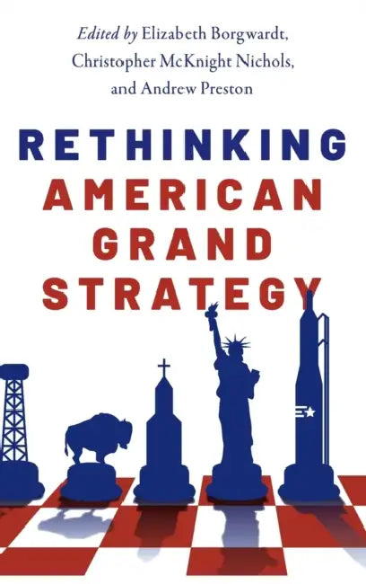 Rethinking American Grand Strategy by Elizabeth Borgwardt, Christopher McKnight Nichols, Andrew Preston