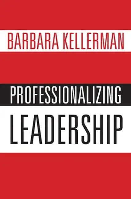 Professionalizing Leadership by Barbara Kellerman
