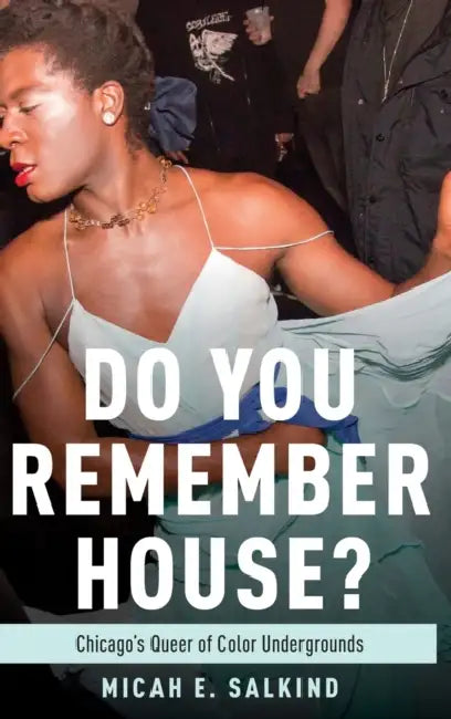 Do You Remember House?: Queer of Color Undergrounds in Post-Soul Chicago by Micah E. Salkind