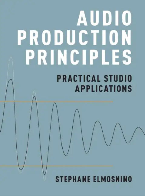 Audio Production Principles: Practical Studio Applications by Stephane Elmosnino