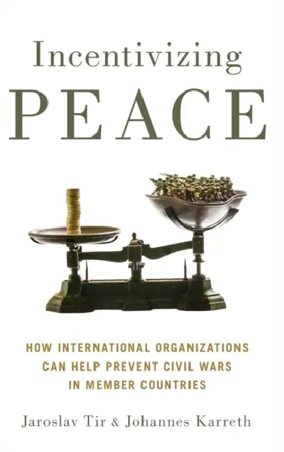 Incentivizing Peace: How International Organizations Can Help Prevent Civil Wars in Member Countries by Jaroslav Tir, Johannes Karreth
