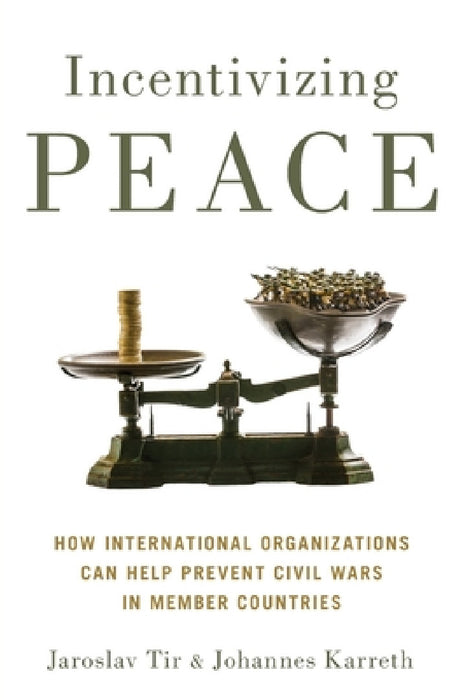 Incentivizing Peace: How International Organizations Can Help Prevent Civil Wars in Member Countries by Jaroslav Tir, Johannes Karreth